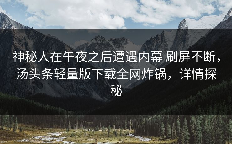 神秘人在午夜之后遭遇内幕 刷屏不断，汤头条轻量版下载全网炸锅，详情探秘