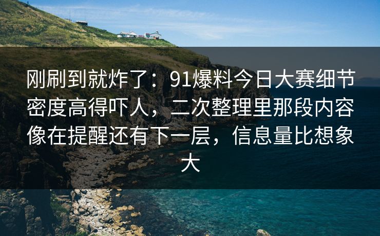 刚刷到就炸了：91爆料今日大赛细节密度高得吓人，二次整理里那段内容像在提醒还有下一层，信息量比想象大