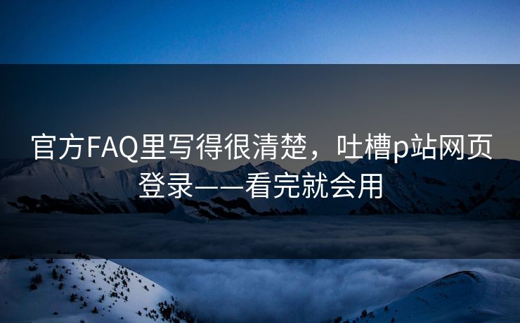官方FAQ里写得很清楚，吐槽p站网页登录——看完就会用